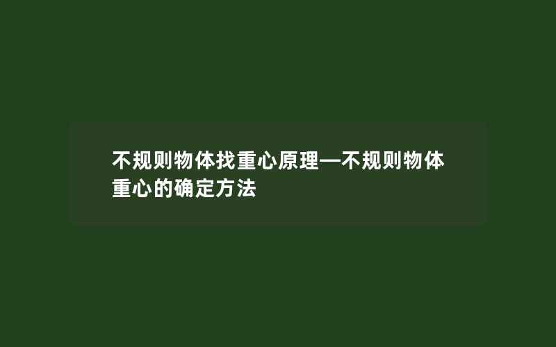 不规则物体找重心原理—不规则物体重心的确定方法