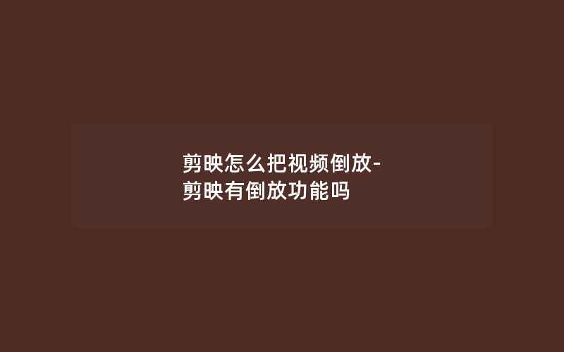 剪映怎么把视频倒放-剪映有倒放功能吗