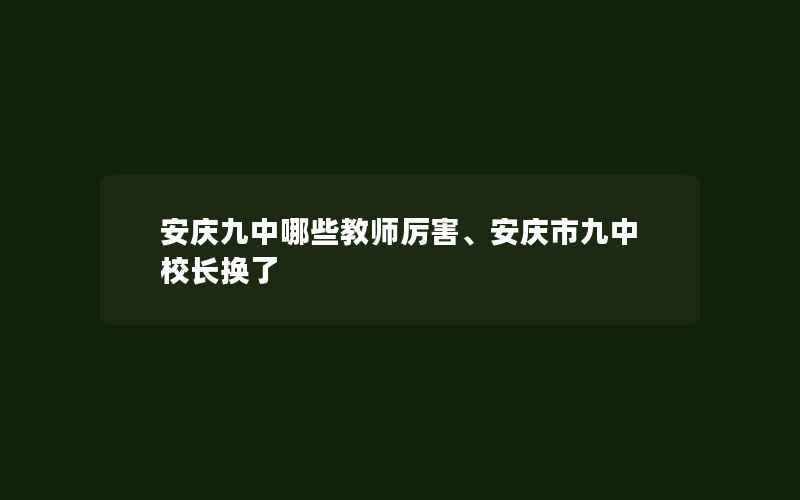 安庆九中哪些教师厉害、安庆市九中校长换了