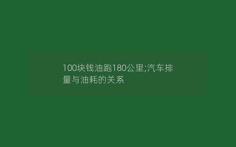 100块钱油跑180公里;汽车排量与油耗的关系