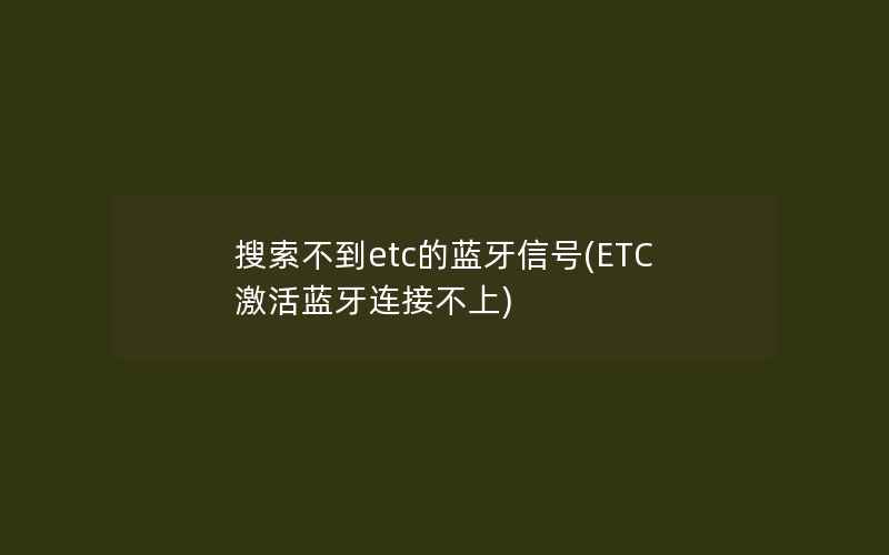 搜索不到etc的蓝牙信号(ETC激活蓝牙连接不上)