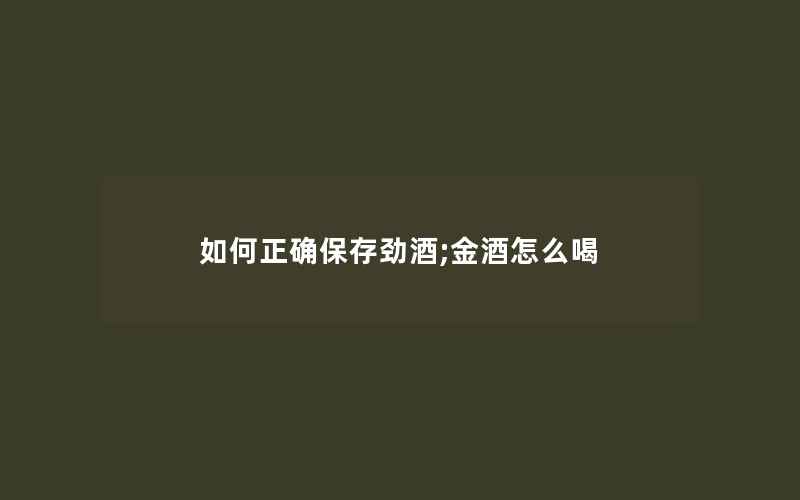 如何正确保存劲酒;金酒怎么喝