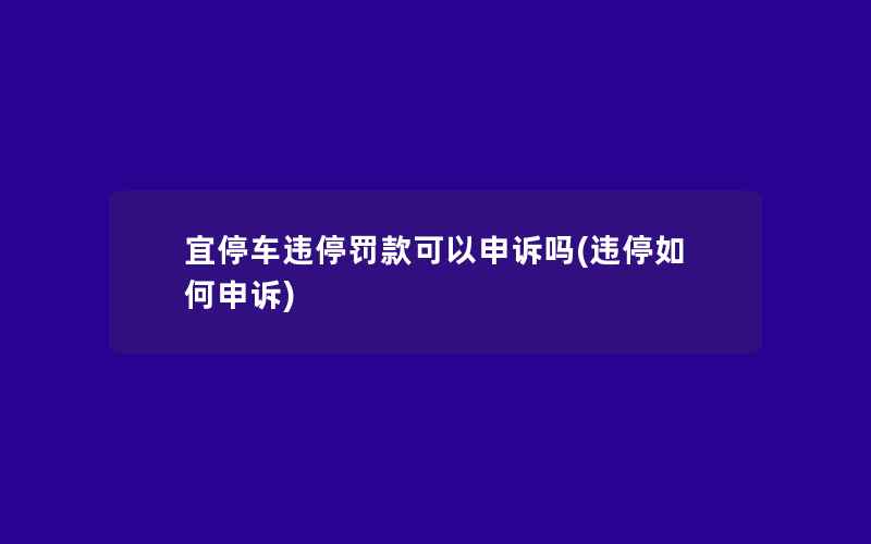 宜停车违停罚款可以申诉吗(违停如何申诉)