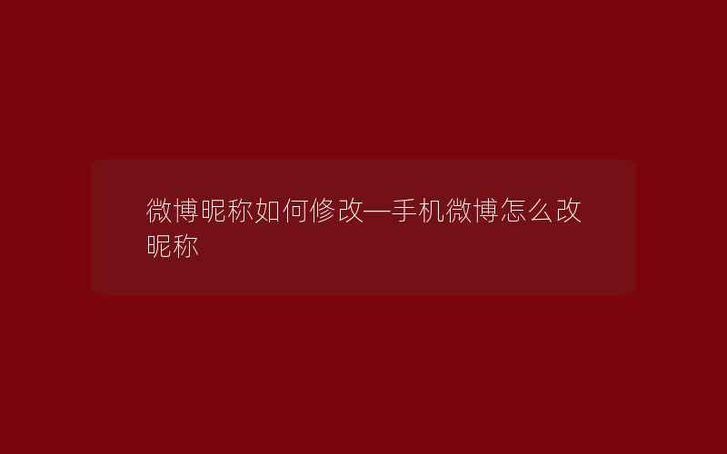 微博昵称如何修改—手机微博怎么改昵称