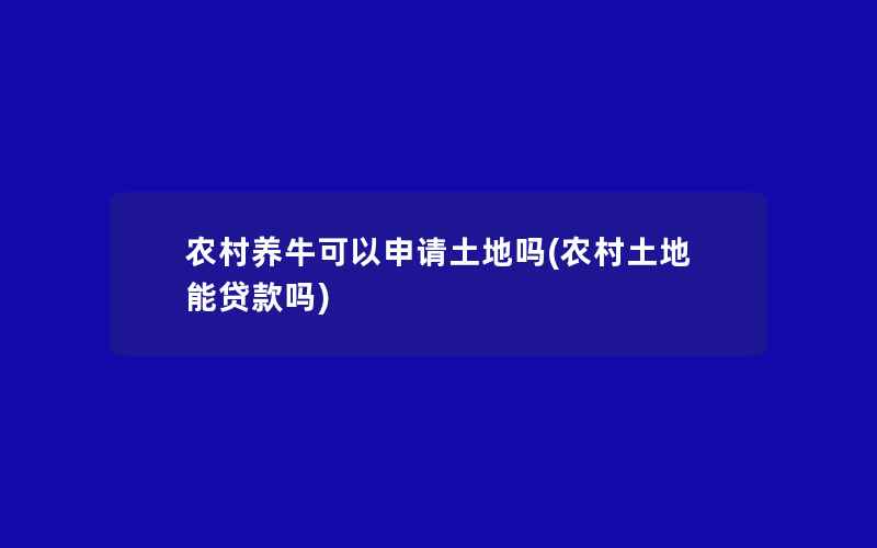 农村养牛可以申请土地吗(农村土地能贷款吗)