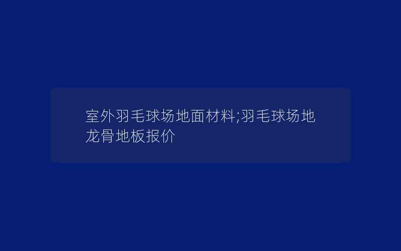 室外羽毛球场地面材料;羽毛球场地龙骨地板报价