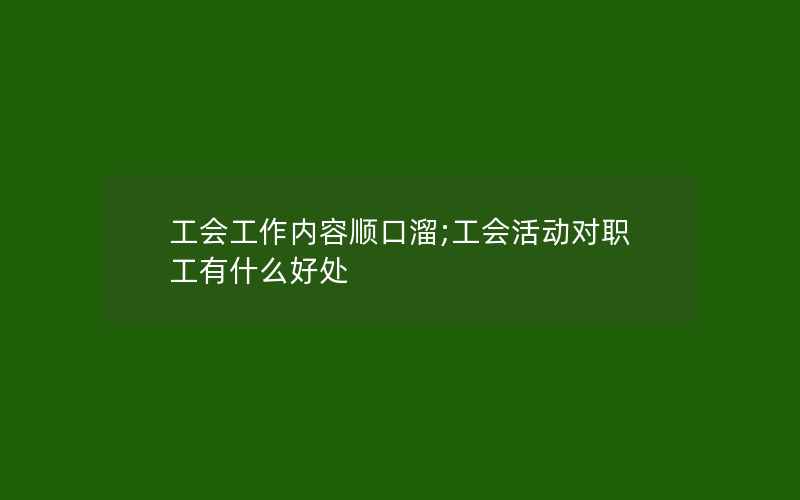 工会工作内容顺口溜;工会活动对职工有什么好处