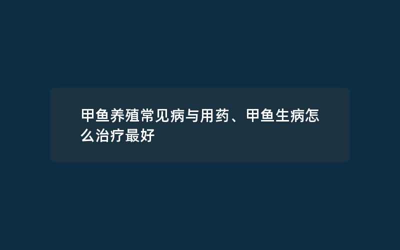 甲鱼养殖常见病与用药、甲鱼生病怎么治疗最好