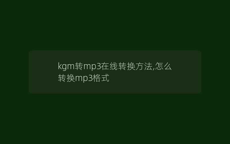 kgm转mp3在线转换方法,怎么转换mp3格式