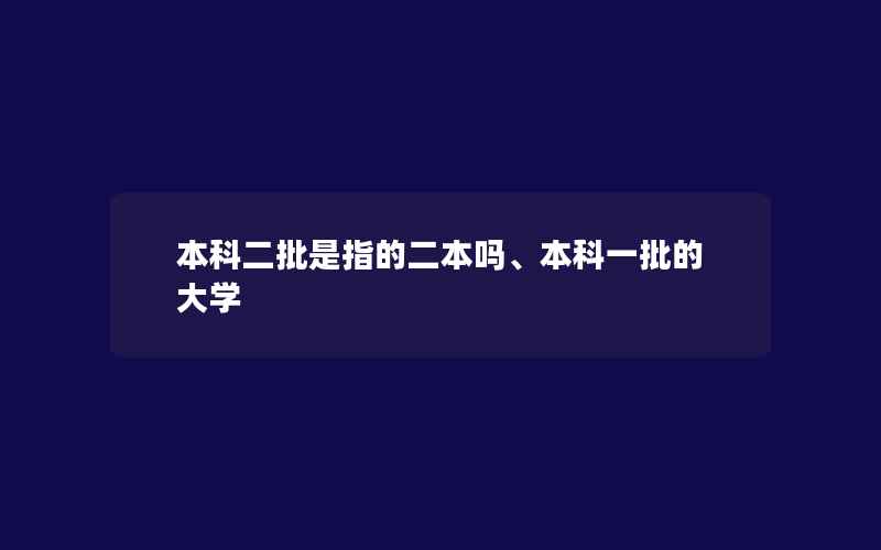 本科二批是指的二本吗、本科一批的大学