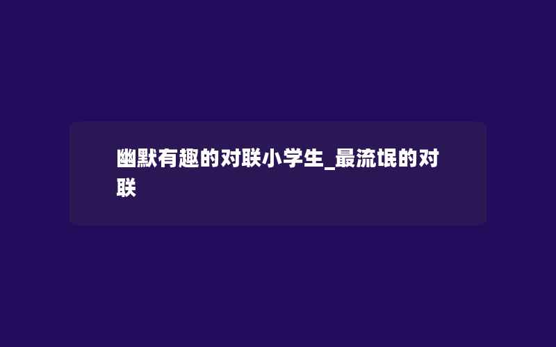 幽默有趣的对联小学生_最流氓的对联