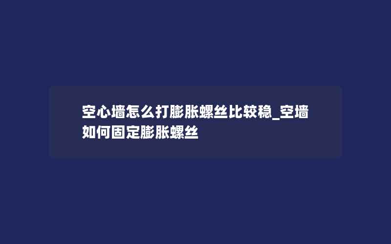 空心墙怎么打膨胀螺丝比较稳_空墙如何固定膨胀螺丝