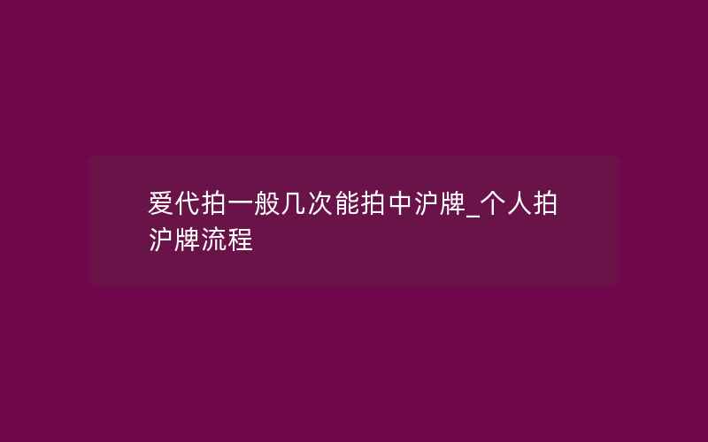 爱代拍一般几次能拍中沪牌_个人拍沪牌流程