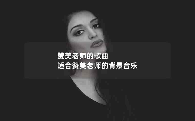 赞美老师的歌曲 适合赞美老师的背景音乐