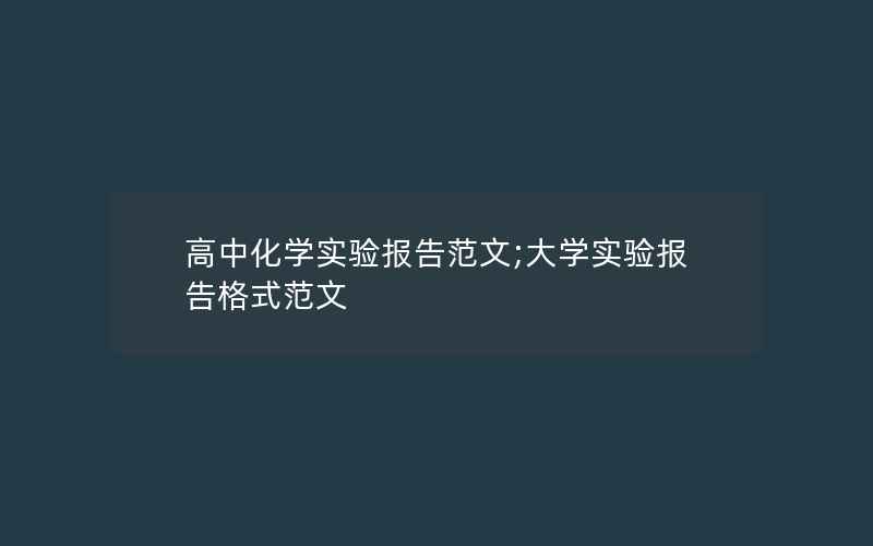 高中化学实验报告范文;大学实验报告格式范文