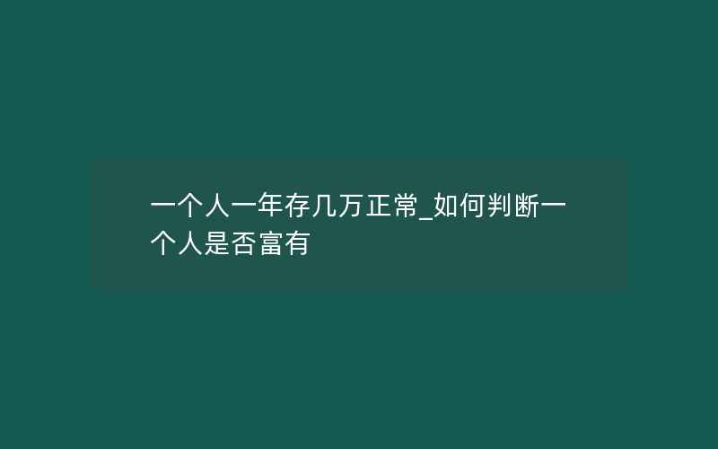 一个人一年存几万正常_如何判断一个人是否富有