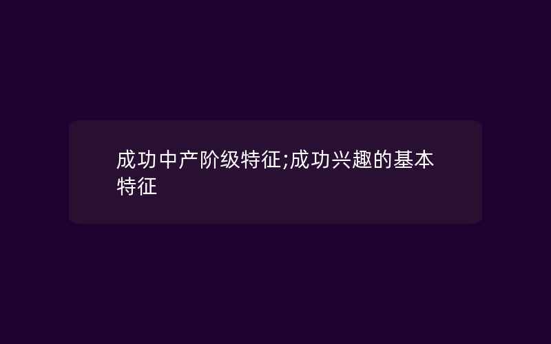 成功中产阶级特征;成功兴趣的基本特征