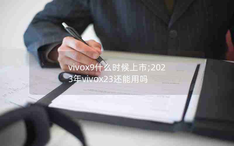 vivox9什么时候上市;2023年vivox23还能用吗