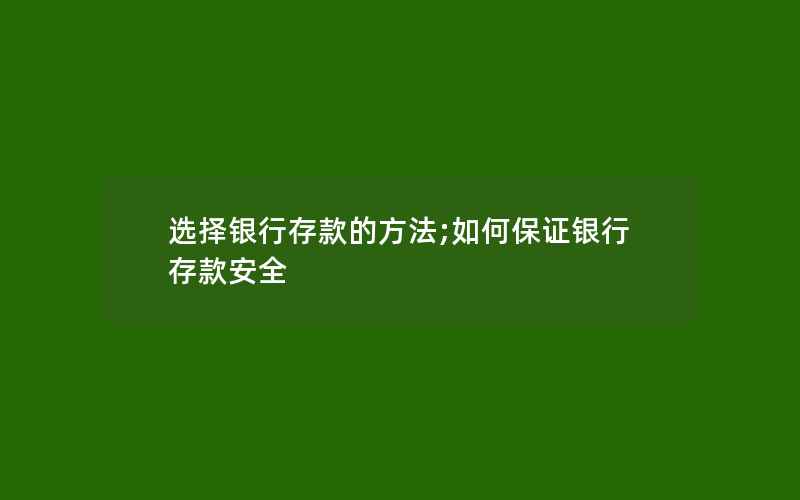 选择银行存款的方法;如何保证银行存款安全