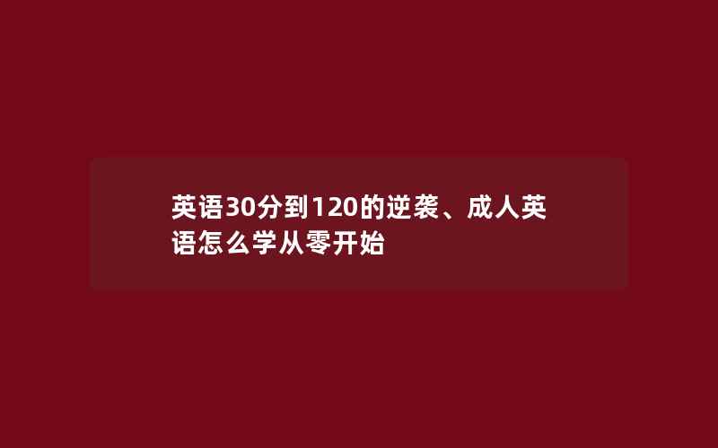 英语30分到120的逆袭、成人英语怎么学从零开始