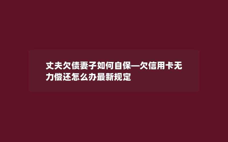 丈夫欠债妻子如何自保—欠信用卡无力偿还怎么办最新规定