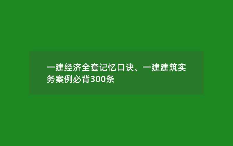 一建经济全套记忆口诀、一建建筑实务案例必背300条