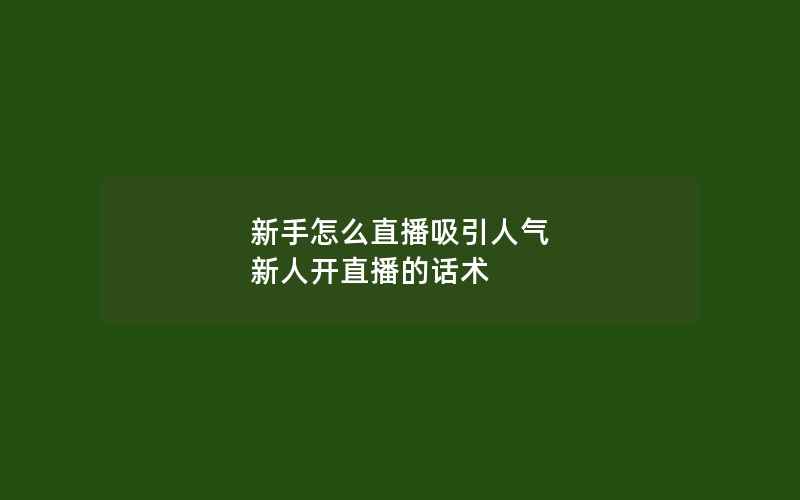 新手怎么直播吸引人气 新人开直播的话术