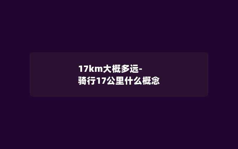 17km大概多远-骑行17公里什么概念