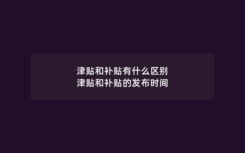 津贴和补贴有什么区别 津贴和补贴的发布时间