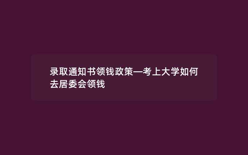 录取通知书领钱政策—考上大学如何去居委会领钱