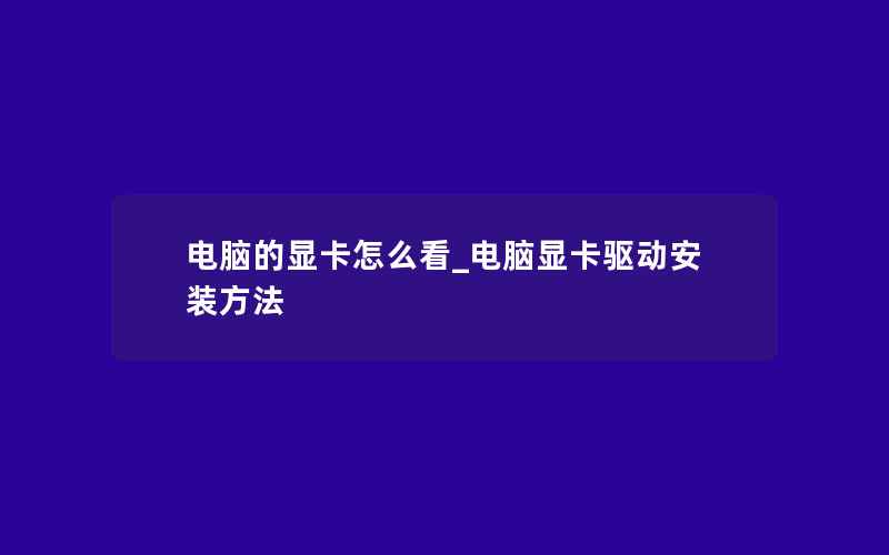 电脑的显卡怎么看_电脑显卡驱动安装方法