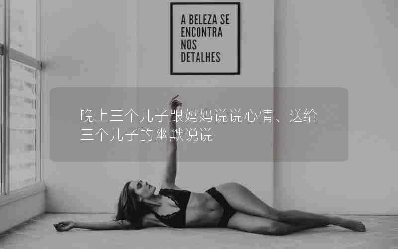 晚上三个儿子跟妈妈说说心情、送给三个儿子的幽默说说