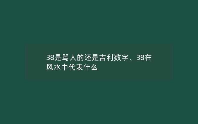 38是骂人的还是吉利数字、38在风水中代表什么