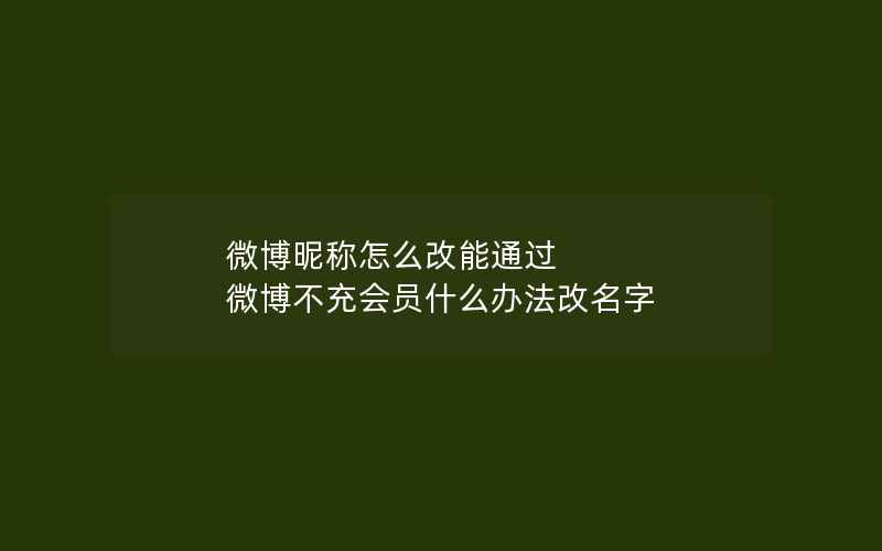 微博昵称怎么改能通过 微博不充会员什么办法改名字