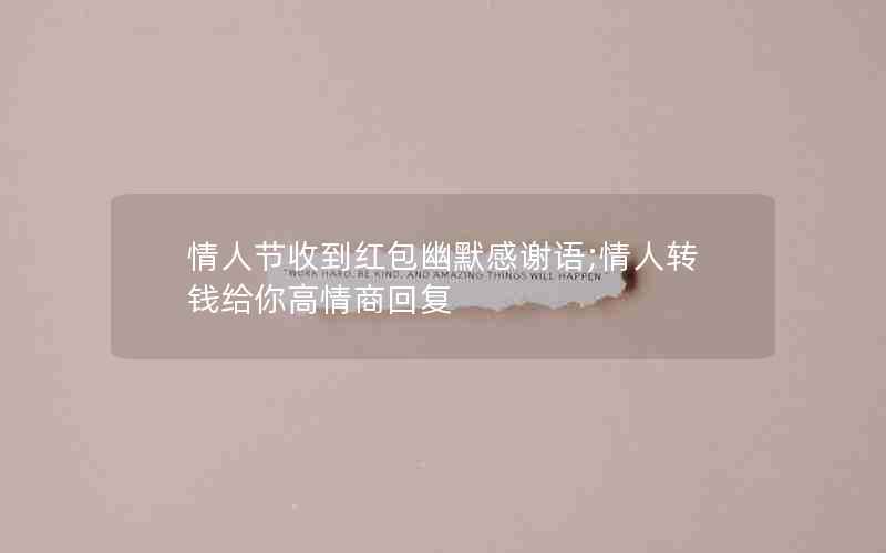 情人节收到红包幽默感谢语;情人转钱给你高情商回复