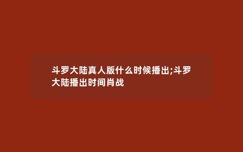 斗罗大陆真人版什么时候播出;斗罗大陆播出时间肖战