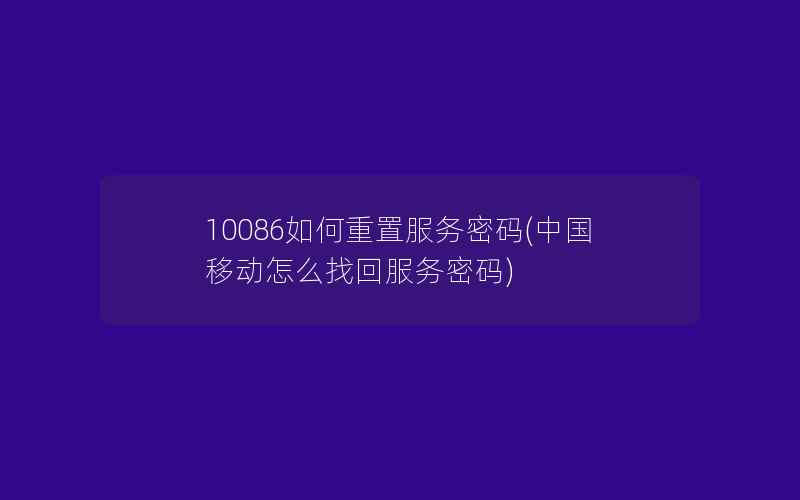 10086如何重置服务密码(中国移动怎么找回服务密码)