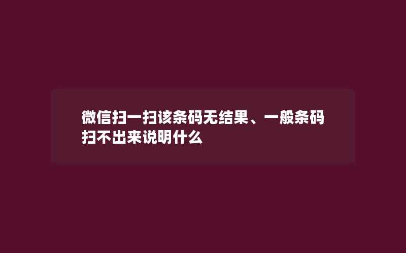 微信扫一扫该条码无结果、一般条码扫不出来说明什么