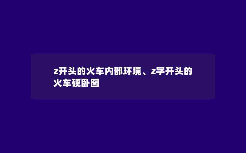 z开头的火车内部环境、z字开头的火车硬卧图