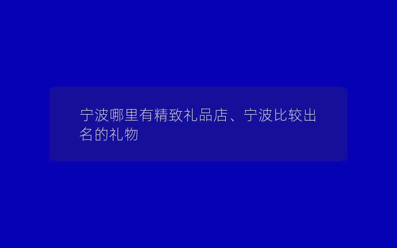 宁波哪里有精致礼品店、宁波比较出名的礼物