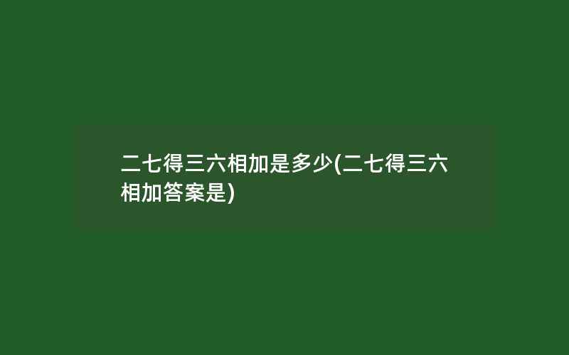 二七得三六相加是多少(二七得三六相加答案是)