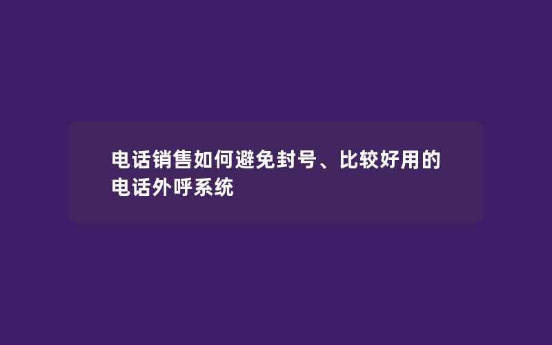 电话销售如何避免封号、比较好用的电话外呼系统