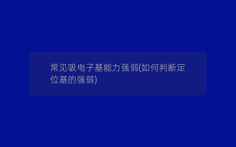 常见吸电子基能力强弱(如何判断定位基的强弱)