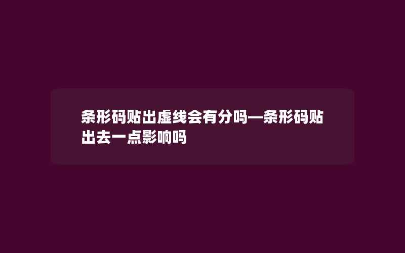 条形码贴出虚线会有分吗—条形码贴出去一点影响吗