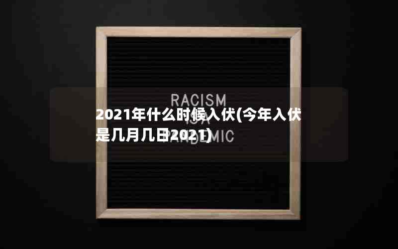 2021年什么时候入伏(今年入伏是几月几日2021)