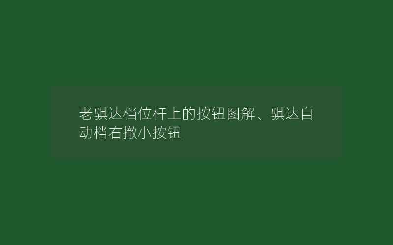 老骐达档位杆上的按钮图解、骐达自动档右撤小按钮