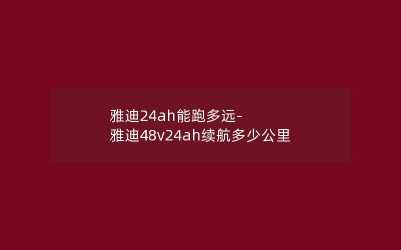 雅迪24ah能跑多远-雅迪48v24ah续航多少公里