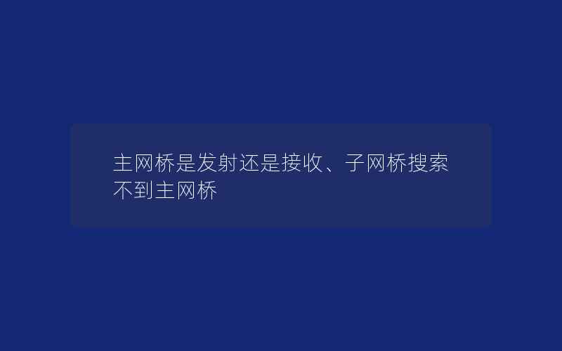 主网桥是发射还是接收、子网桥搜索不到主网桥