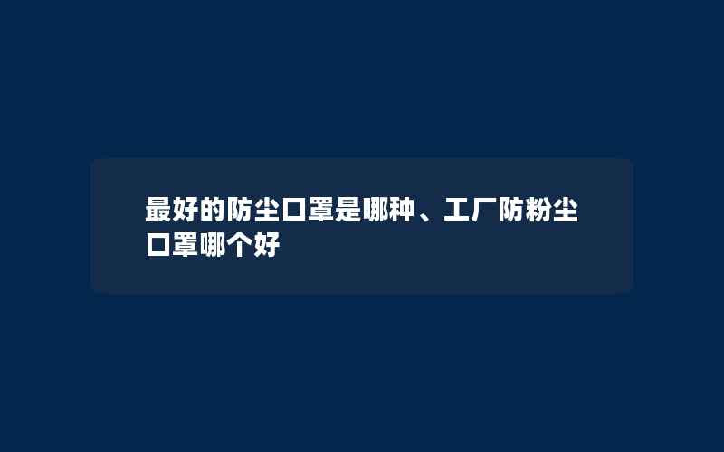 最好的防尘口罩是哪种、工厂防粉尘口罩哪个好