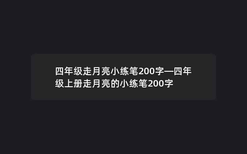 四年级走月亮小练笔200字—四年级上册走月亮的小练笔200字